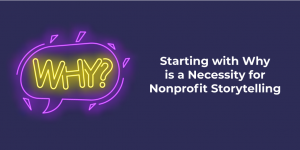 Starting With Why is a a Necessity in Nonprofit Storytelling