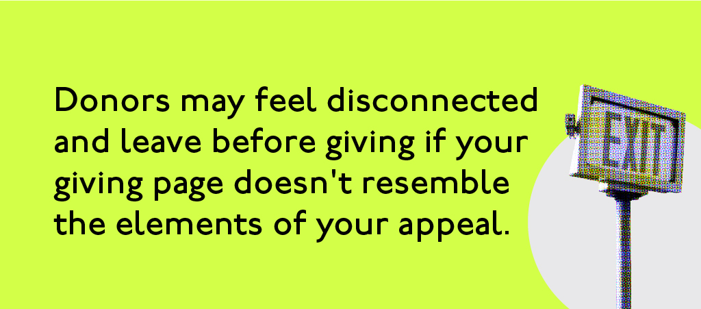 Donors may feel disconnected and leave before giving if your giving page doesn't resemble your appeal.