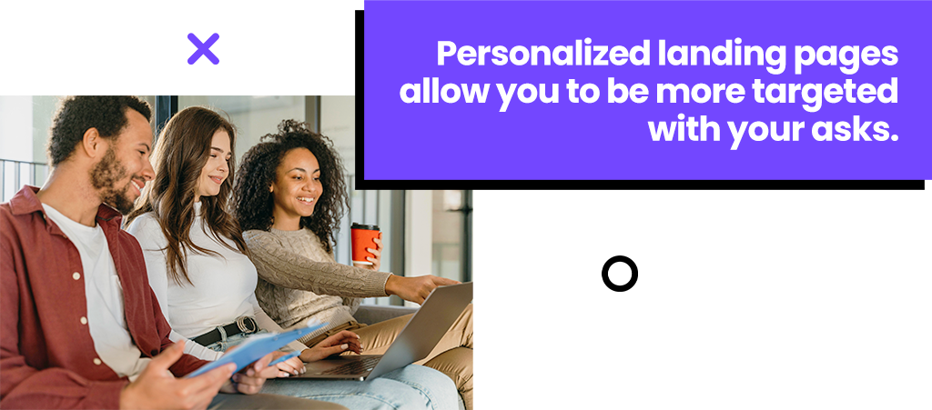 Personalized landing pages allow you to be more targeted with your asks.