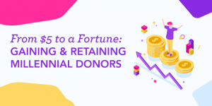 From $5 to a Fortune Gaining and Retaining Millennial Donors