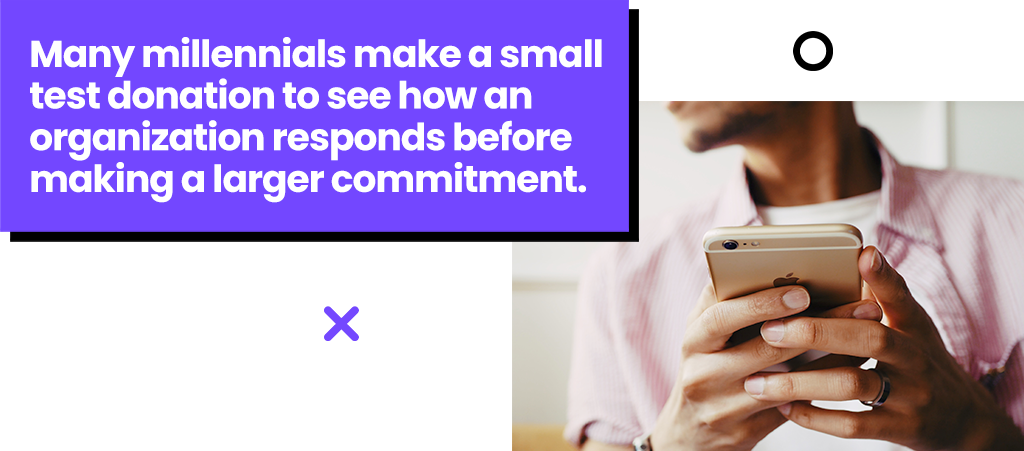 Many millennials make a small test donation to see how an organization responds before making a larger commitment.