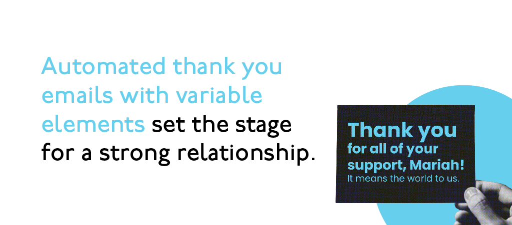 Automated thank you emails with variable elements set the stage for a strong relationship.