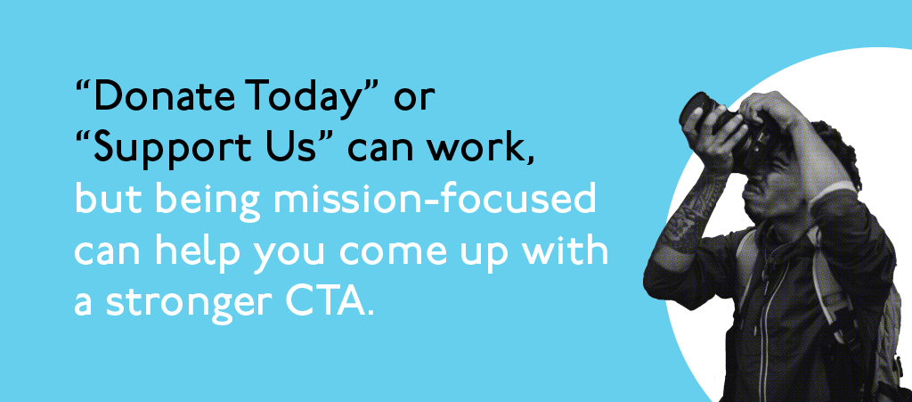 Donate Today or Support Us can work, but being mission focused can help you come up with a stronger CTA.