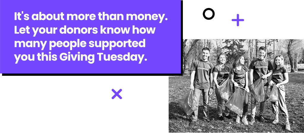 It's about more than money. Let your donors know how many people supported you this Giving Tuesday.