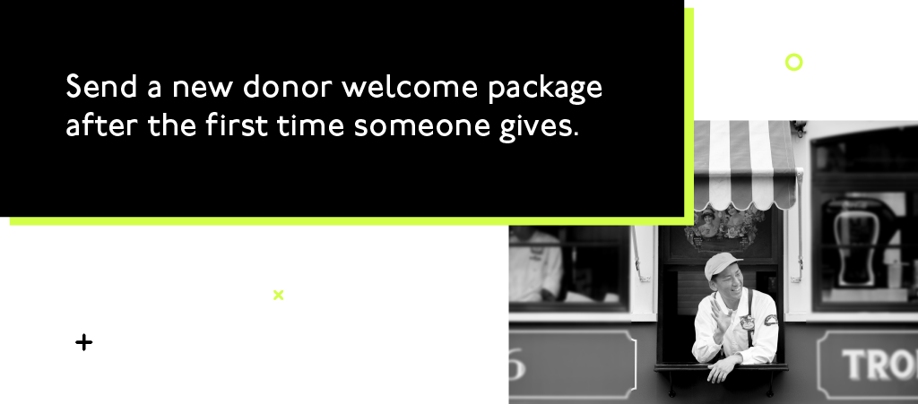Send a new donor welcome package after the first time someone gives