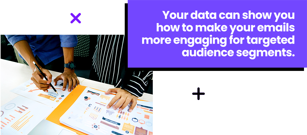 Your data can show you how to make your emails more engaging for targeted audience segments.