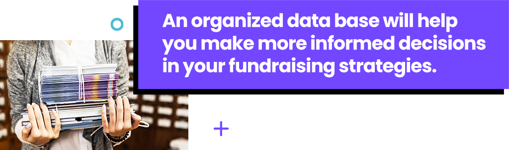 An organized data base will help you make more informed decisions in your fundraising strategies.
