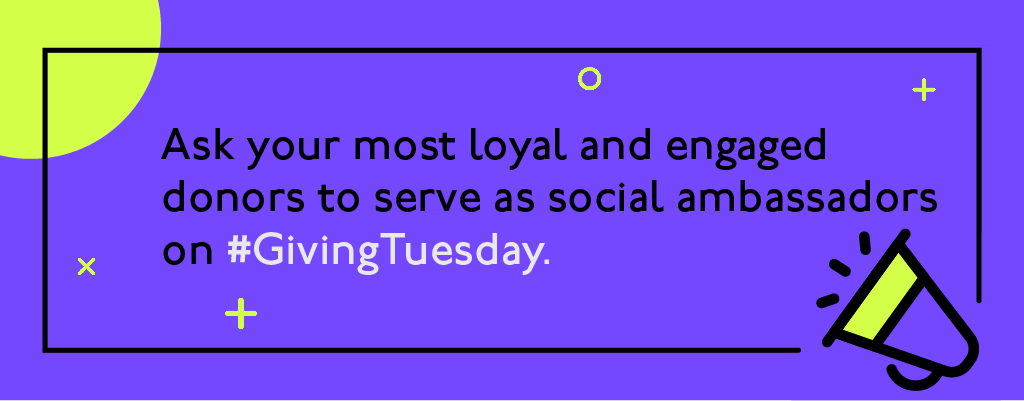 Ask your most loyal and engaged donors to serve as social abassadors on #GivingTuesday