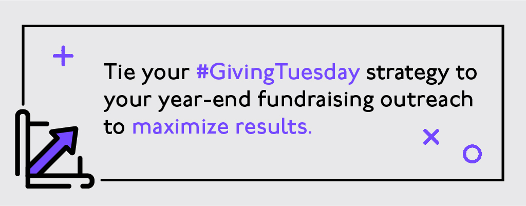 Tie your #GivingTuesday strategy to your year-end fundraising outreach to maximize results