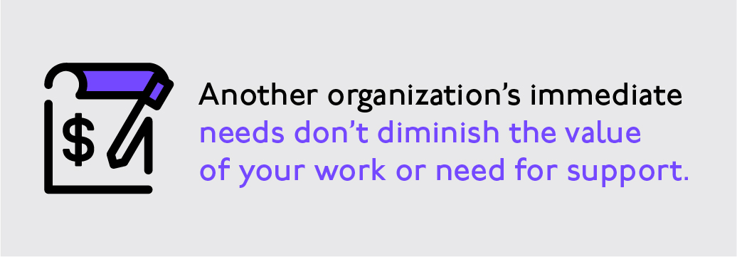 Another organization's imediate needs don't diminish the value of your work or need for support.