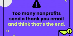 Too many nonprofits send a thank you email and think that's the end