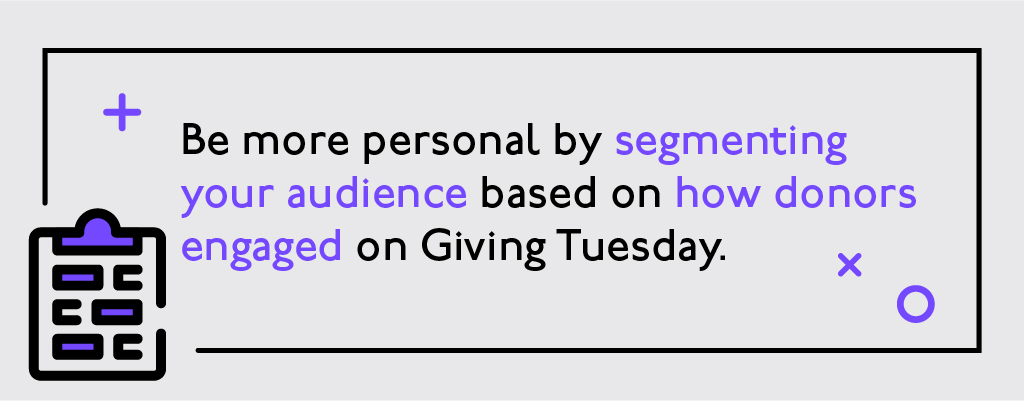 Be more personal by segmenting your audience based on how donors engaged on Giving Tuesday
