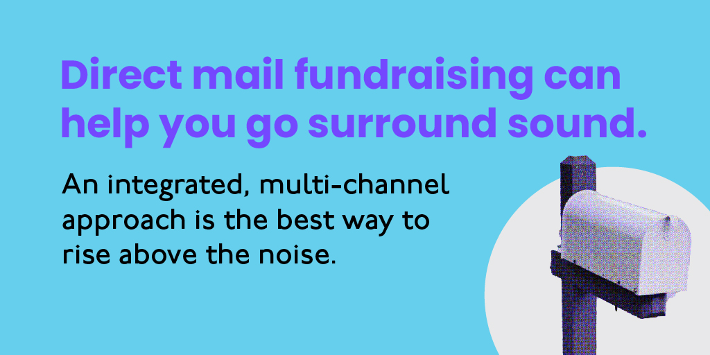Direct mail fundraisng can help you go surround sound.
