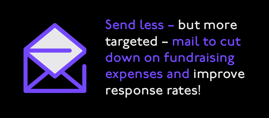 Send less - but more targeted - mail to cut down on fundraising expenses and improve response rates!