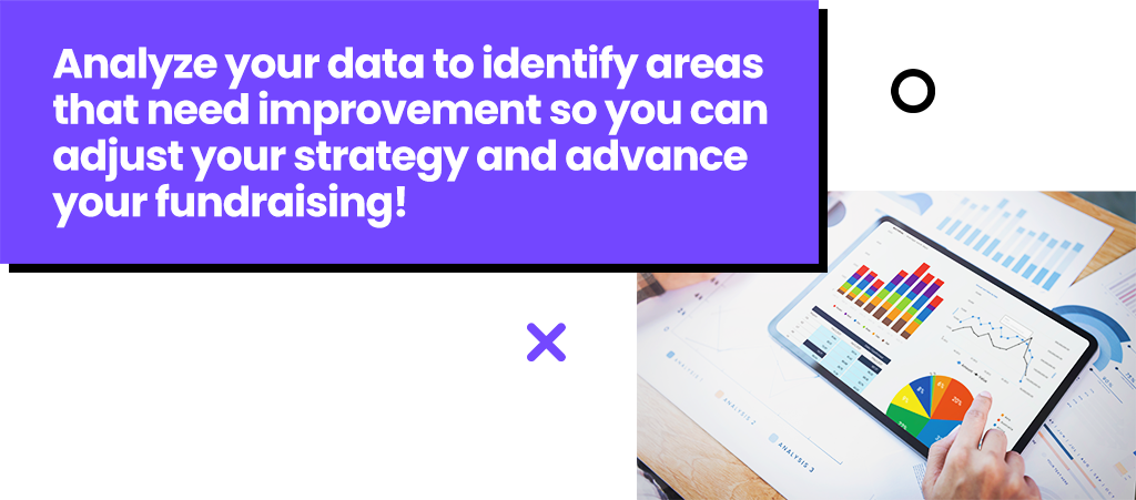 Analyze your data to identify areas that need improvement so you can adjust your strategy and advance your fundraising!