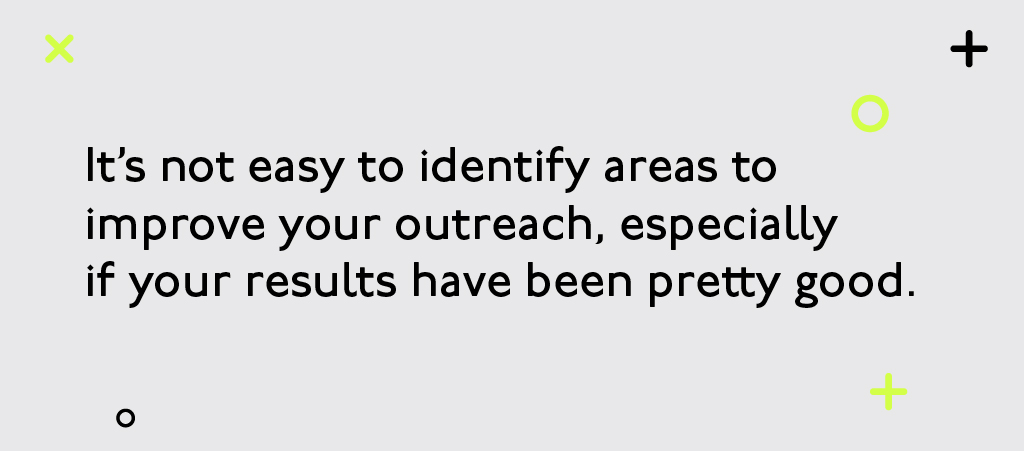 It's not easy to identify ares to improve your outreach, especially if you're results have been pretty good. It's not easy to identify ares to improve your outreach, especially if you're results have been pretty good.