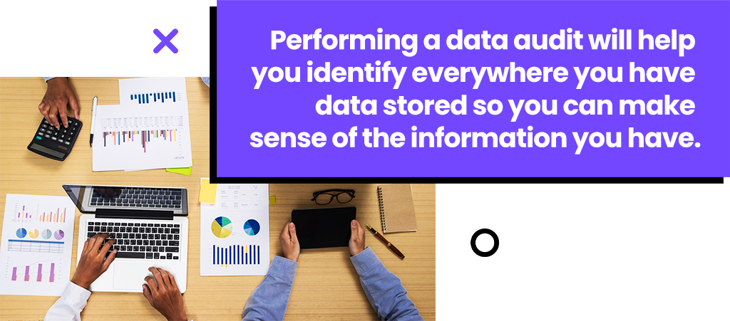 Performing a data audit will help you identify everywhere you have data stored so you can make sense of the information you have.