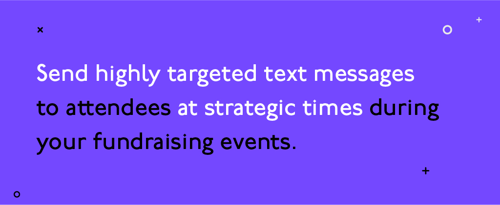 Send highly targeted text messages to attendees at strategic times during your fundraising events.