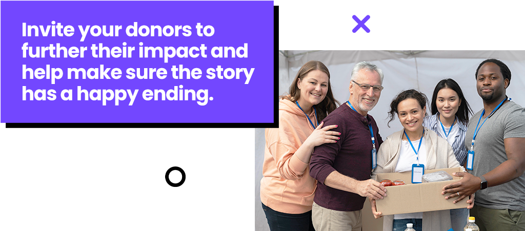 Invite your donors to further their impact and help make sure the story has a happy ending.