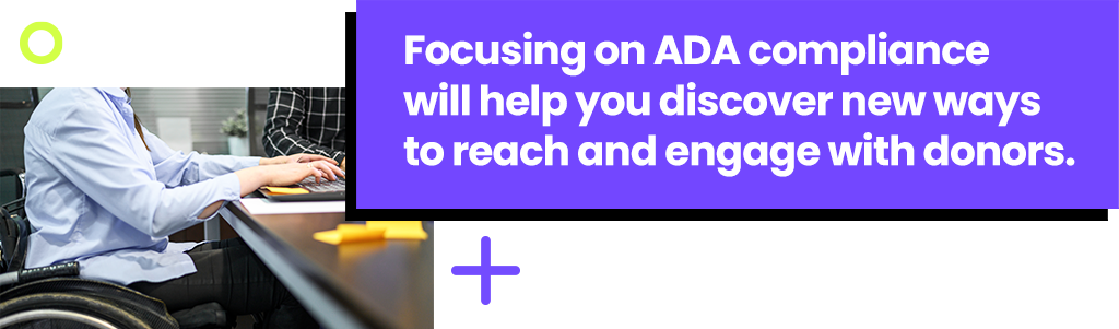 Focusing on ADA compliance will help you discover new ways to reach and engage with donors.