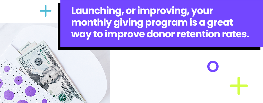 Launching, or improving, your monthly giving program is a great way to improve donor retention rates.