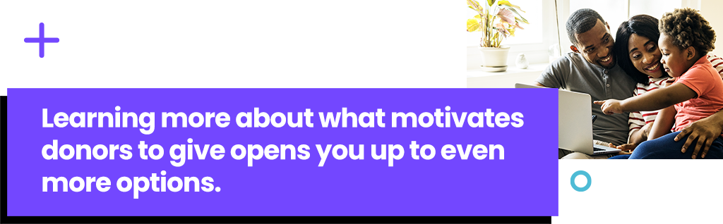 Learning more about what motivates donors to give opens you up to even more options.
