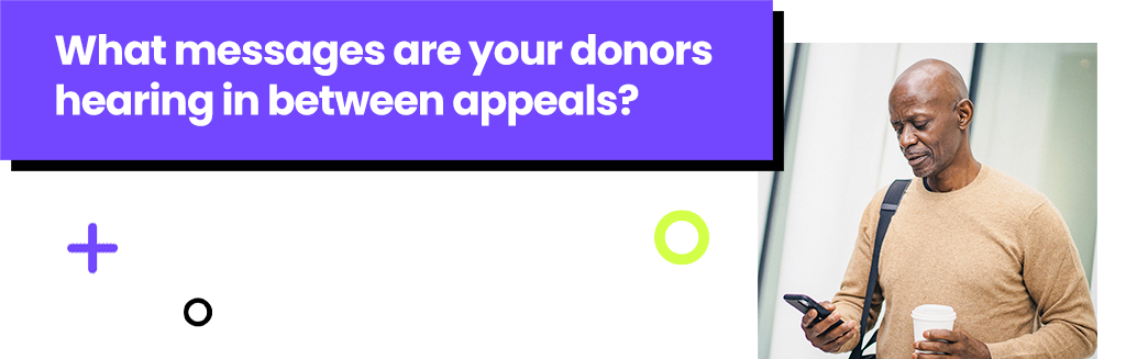 What messages are your donors hearing in between appeals
