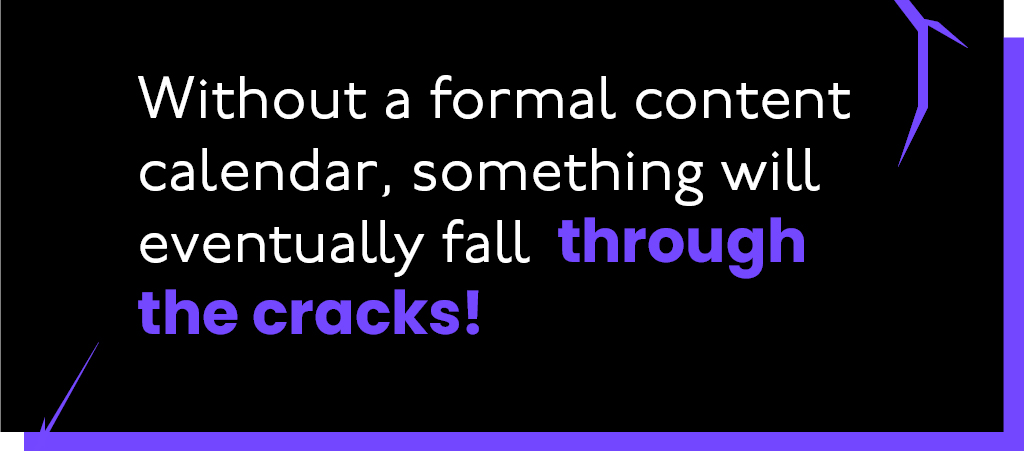 Without a formal content calendar, something will fall through the cracks!