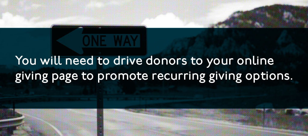 You will need to drive donors to your online giving page to promote recurring giving options