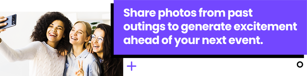 Share photos from past outings to generate excitement ahead of your next event.