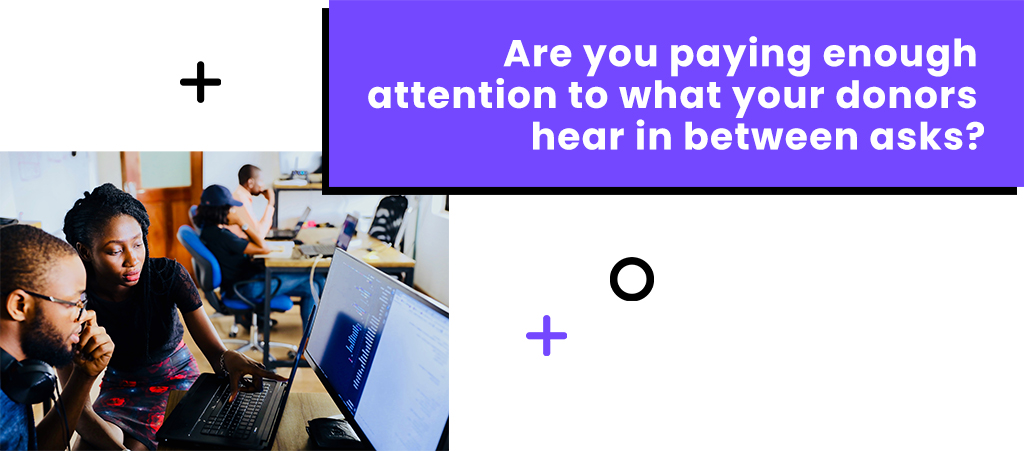 Are you paying enough attention to what your donors hear in between asks