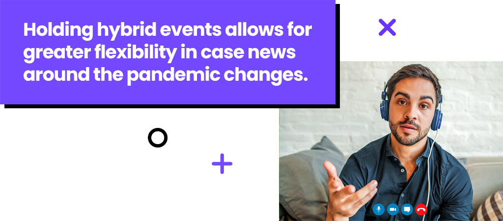 Holding hybrid events allows for greater flexibility in case news around the pandemic changes.