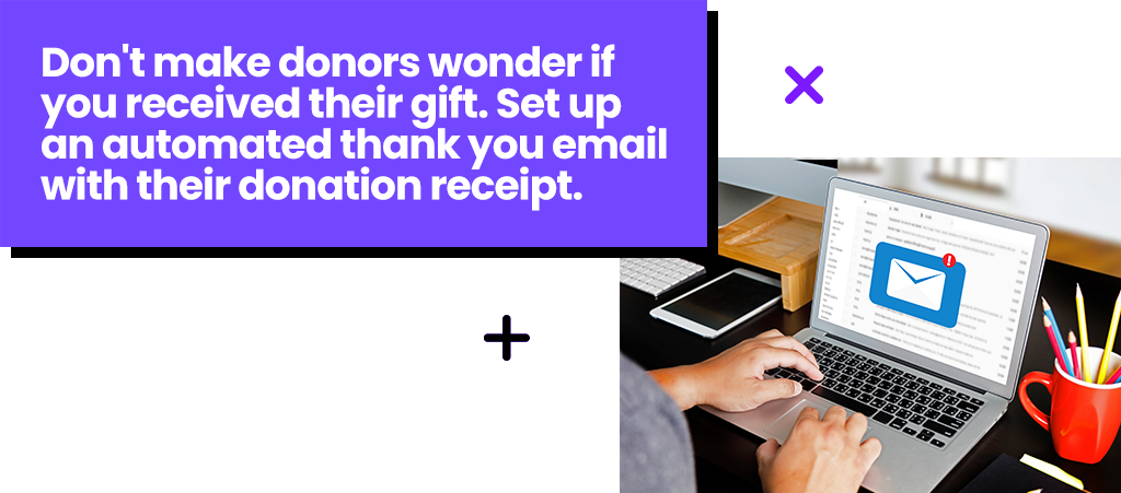 Don't make donors wonder if you received their gift. Set up an automated thank you email!