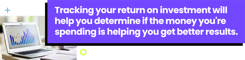 Tracking your return on investment will help you determine if the money you're spending is helping you get better results.