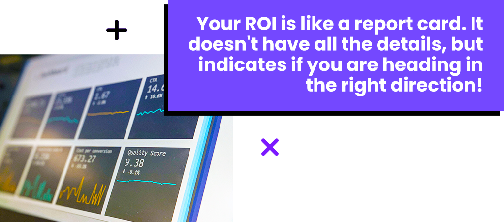 Your ROI is like a report card. It doesn't have all the details, but indicates if you are heading in the right direction.