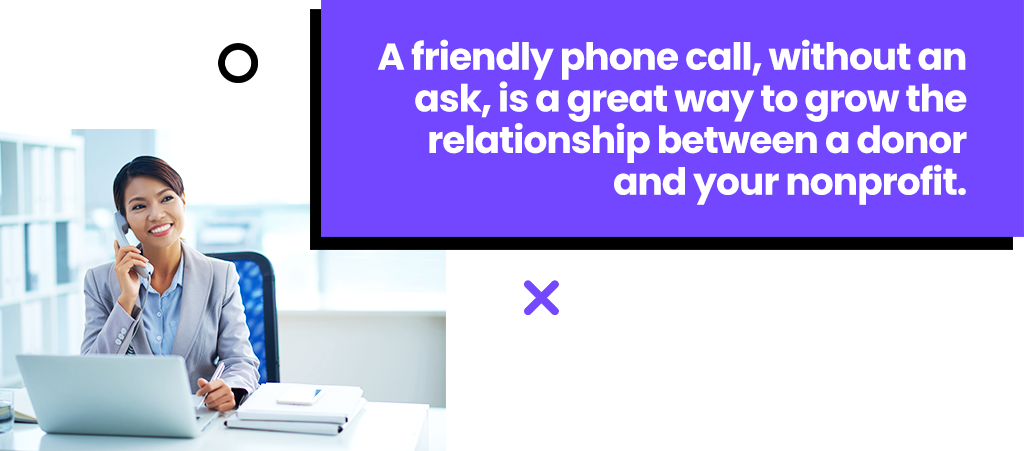 A friendly phone call, without an ask, is a great way to grow the relationship between a donor and your nonprofit.