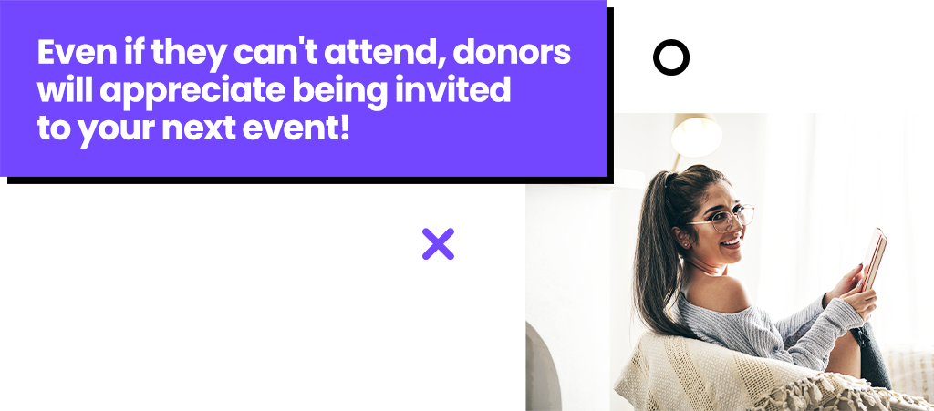 Even if they can't attend, donrs will apprecaite being invited to your next event!