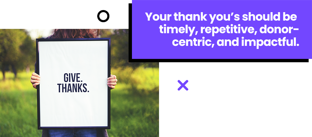 Your thank you's should be timely, repetitive, donor-centric, and impactful. Your thank you's should be timely, repetitive, donor-centric, and impactful.
