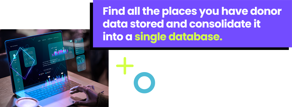 Find all the places you have donor data stored and consolidate it into a single database.