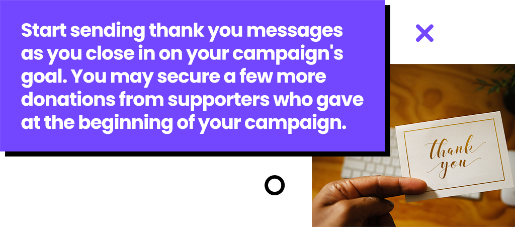 Start sending thank you messages as you close in on your campaign's goal.