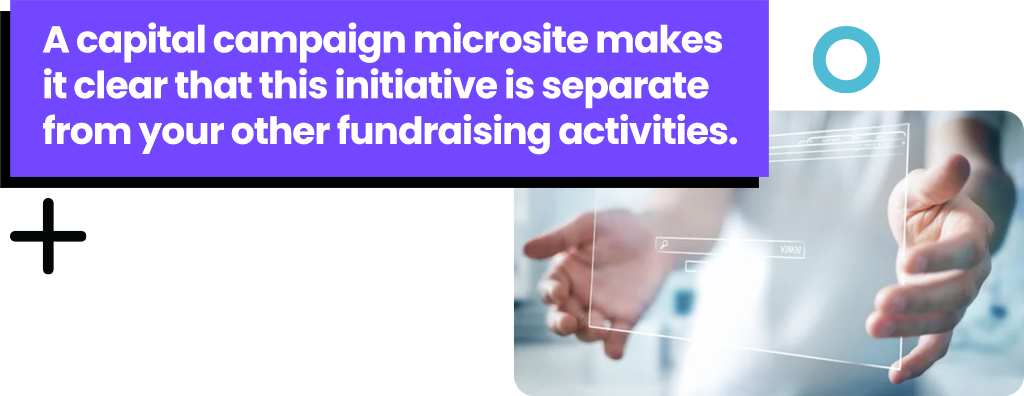 A capital campaign microsite makes it clear that this imitative is separate from your other fundraising activities.