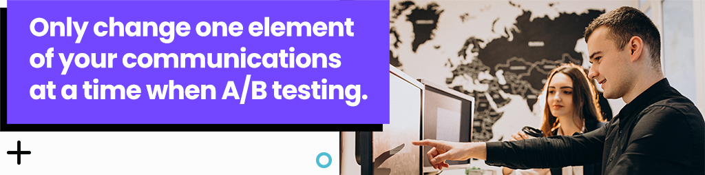 Only change one element of your communications at a time when AB testing.