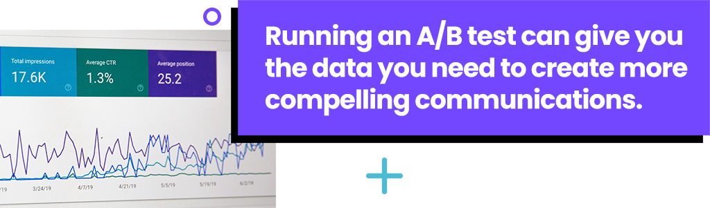 Running an A/B test can give you the data you need to create more compelling communications.