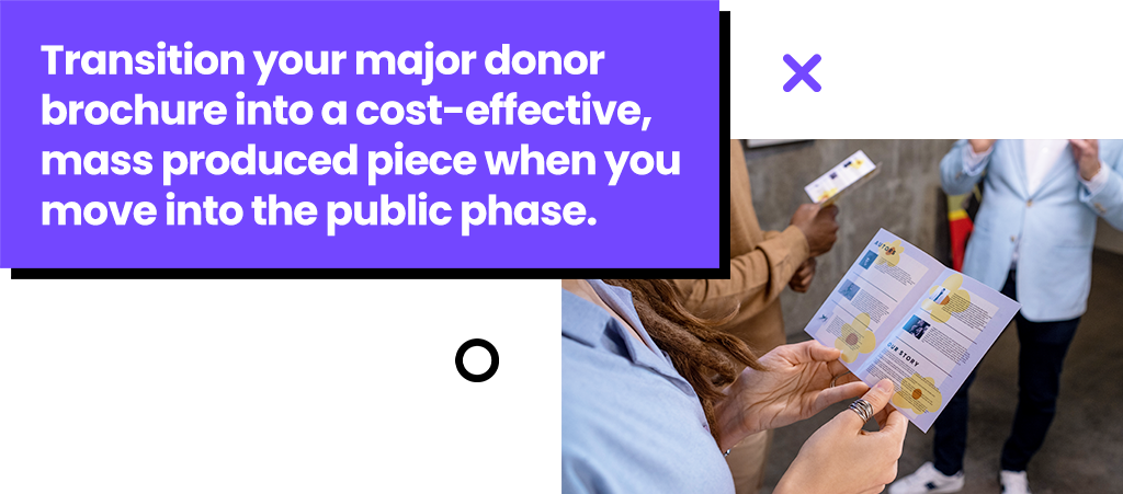 Transition your major donor brochure into a cost-effective, mass produced piece when you move into the public phase.