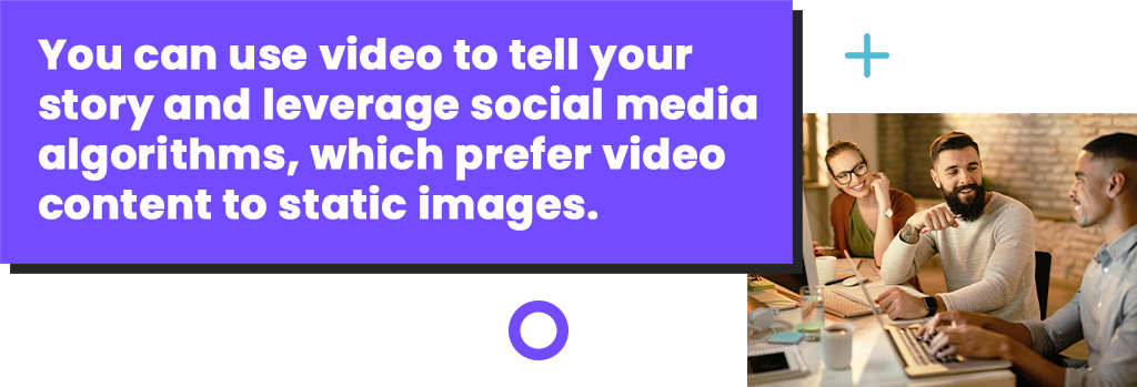 Using video to tell your story gives you an advantage with social media algorithms.