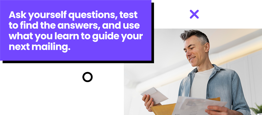 Ask yourself questions, test to find the answers, and use what you learn to guide your next mailing