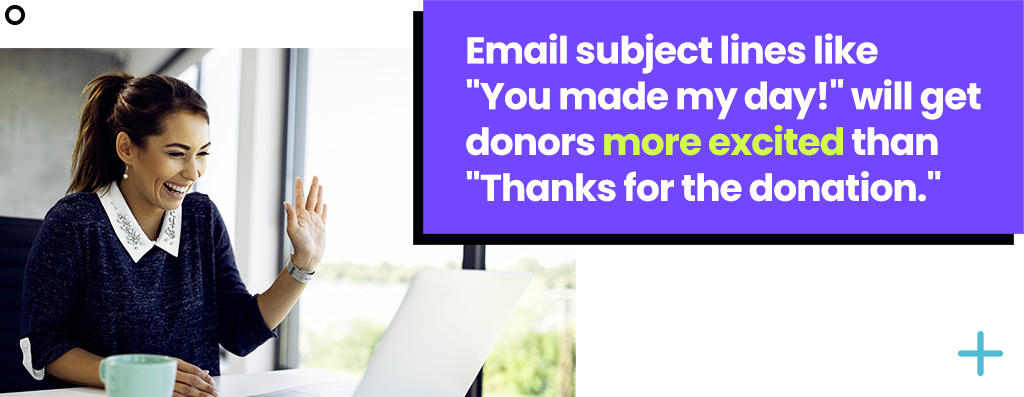 Email subject lines like You made my day! will get donors more excited than Thanks for the donation.