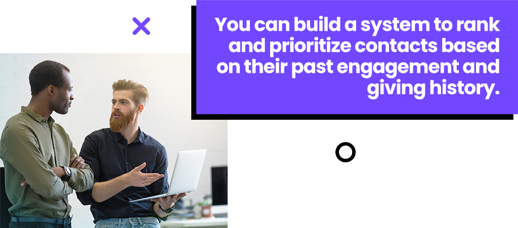 You can build a system to rank and prioritize contacts based on their past engagement and giving history.