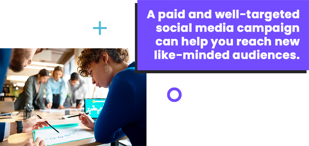A paid and well-targeted social media campaign can help you reach new like-minded audiences.