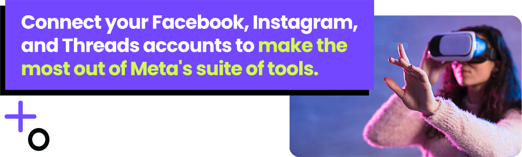 Connect your Facebook,. Instagram, and Threads accounts to make the most our of Meta's suite of tools.